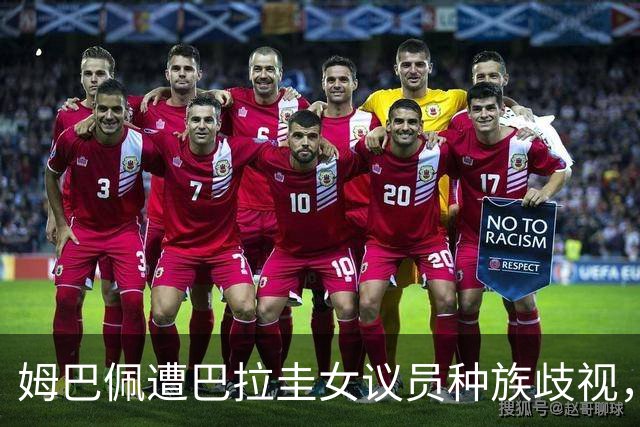 姆巴佩遭巴拉圭女议员种族歧视，法国足协声援：言论令人发指，绝对不可接受